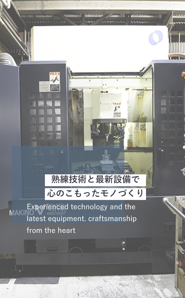 熟練技術と最新設備で心のこもったモノづくり　Experienced technology and the latest equipment. craftsmanship from the heart